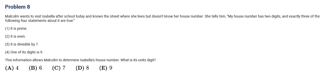 AMC 8 2017 Problem 8 logic word problem: determine a two-digit house number given four statements (prime, even, divisible by 7, contains digit 9) with exactly three true; multiple-choice answers 4, 6, 7, 8, 9.